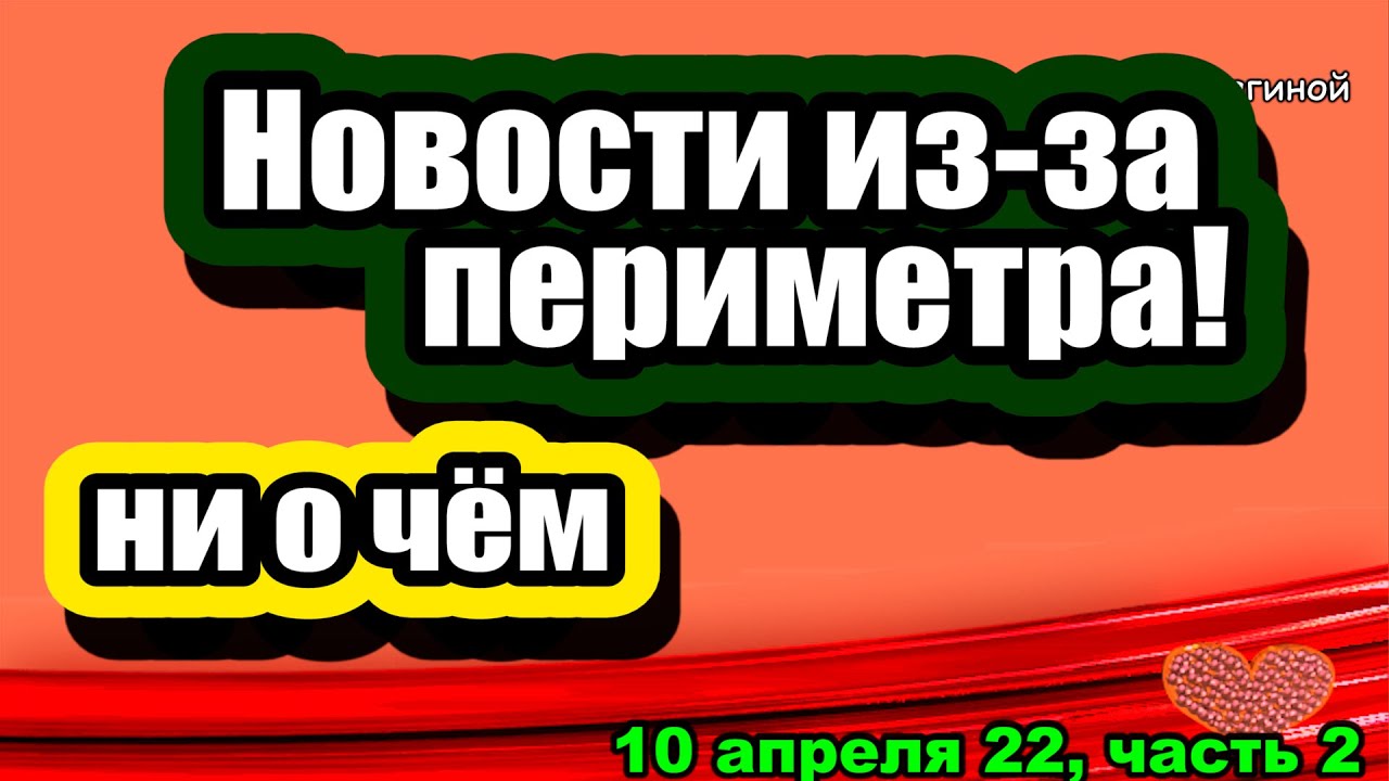 Novosti-iz-za-PERIMETRA-NI-O-CHYOM-Dom-2-Novosti-i-Sluhi-10.04.2022